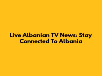 Live Albanian TV News: Stay Connected To Albania