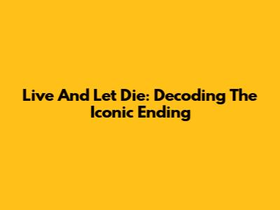 Live And Let Die: Decoding The Iconic Ending
