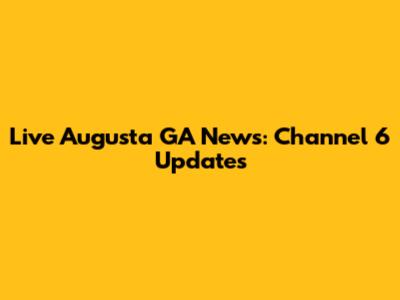 Live Augusta GA News: Channel 6 Updates
