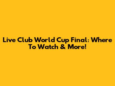 Live Club World Cup Final: Where To Watch & More!
