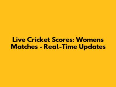 Live Cricket Scores: Women's Matches - Real-Time Updates