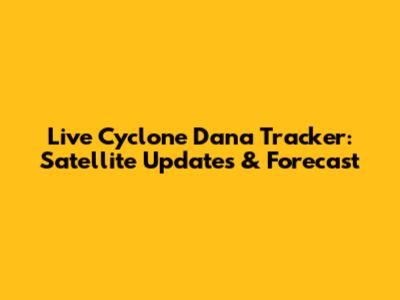 Live Cyclone Dana Tracker: Satellite Updates & Forecast