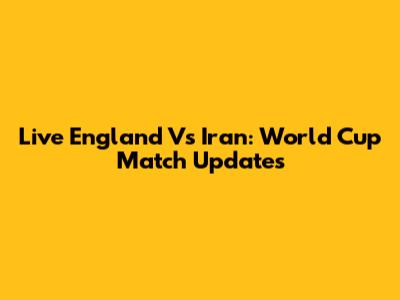 Live England Vs Iran: World Cup Match Updates