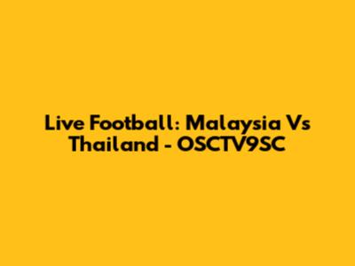 Live Football: Malaysia Vs Thailand - OSCTV9SC