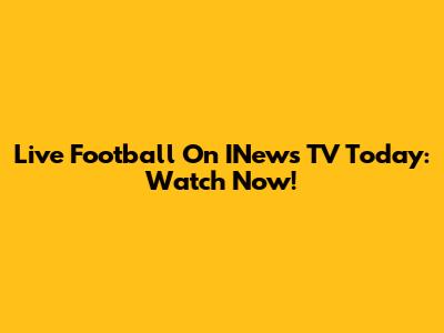 Live Football On INews TV Today: Watch Now!