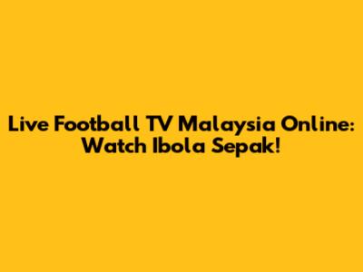 Live Football TV Malaysia Online: Watch Ibola Sepak!