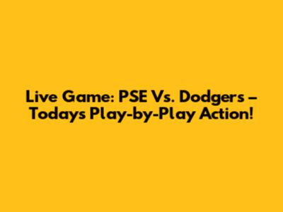 Live Game: PSE Vs. Dodgers – Today's Play-by-Play Action!