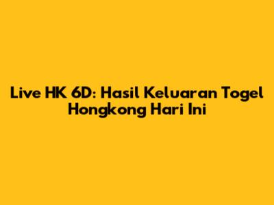 Live HK 6D: Hasil Keluaran Togel Hongkong Hari Ini