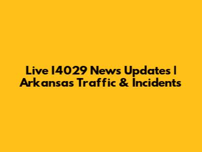 Live I4029 News Updates | Arkansas Traffic & Incidents