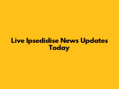 Live Ipsedidise News Updates Today