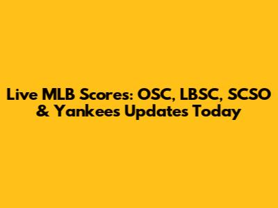 Live MLB Scores: OSC, LBSC, SCSO & Yankees Updates Today