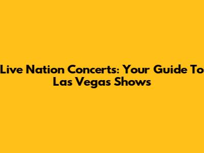 Live Nation Concerts: Your Guide To Las Vegas Shows