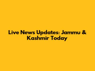 Live News Updates: Jammu & Kashmir Today