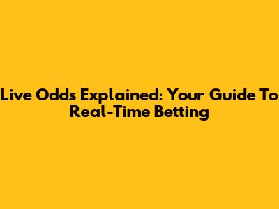Live Odds Explained: Your Guide To Real-Time Betting