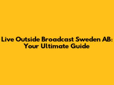 Live Outside Broadcast Sweden AB: Your Ultimate Guide