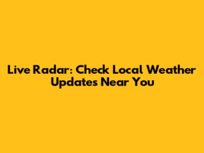 Live Radar: Check Local Weather Updates Near You