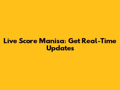 Live Score Manisa: Get Real-Time Updates
