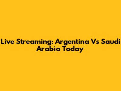 Live Streaming: Argentina Vs Saudi Arabia Today