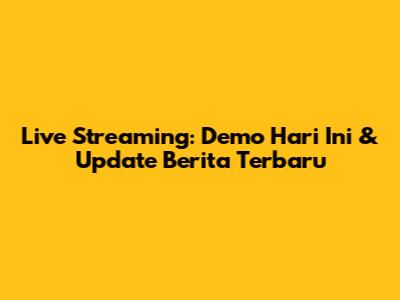 Live Streaming: Demo Hari Ini & Update Berita Terbaru