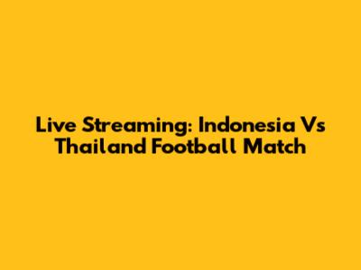 Live Streaming: Indonesia Vs Thailand Football Match