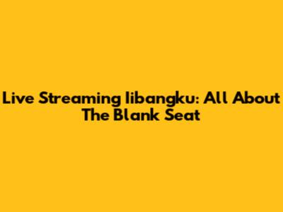 Live Streaming Iibangku: All About The Blank Seat
