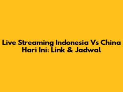 Live Streaming Indonesia Vs China Hari Ini: Link & Jadwal