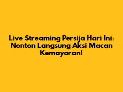 Live Streaming Persija Hari Ini: Nonton Langsung Aksi Macan Kemayoran!