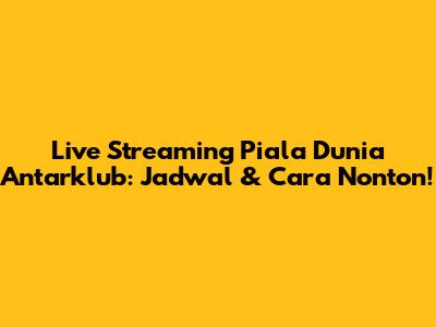 Live Streaming Piala Dunia Antarklub: Jadwal & Cara Nonton!