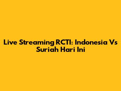 Live Streaming RCTI: Indonesia Vs Suriah Hari Ini