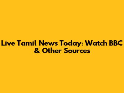 Live Tamil News Today: Watch BBC & Other Sources