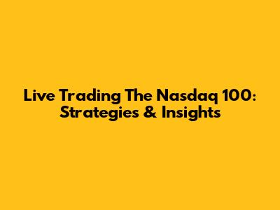 Live Trading The Nasdaq 100: Strategies & Insights