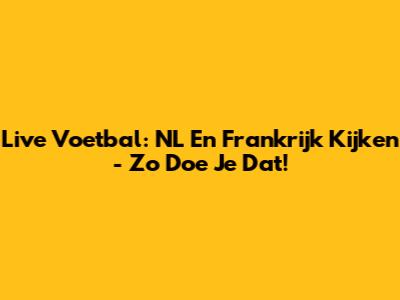 Live Voetbal: NL En Frankrijk Kijken - Zo Doe Je Dat!