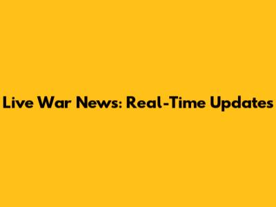 Live War News: Real-Time Updates