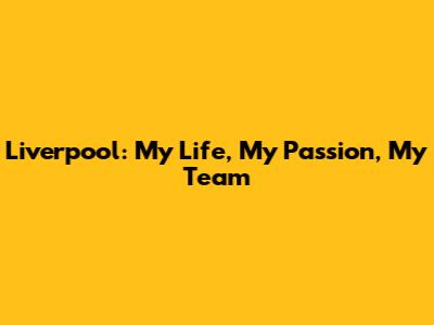 Liverpool: My Life, My Passion, My Team