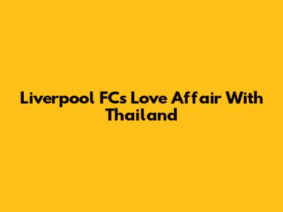 Liverpool FC's Love Affair With Thailand