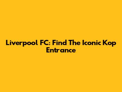 Liverpool FC: Find The Iconic Kop Entrance