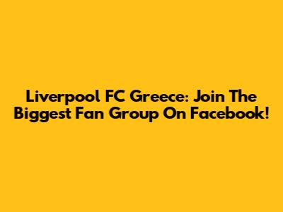 Liverpool FC Greece: Join The Biggest Fan Group On Facebook!