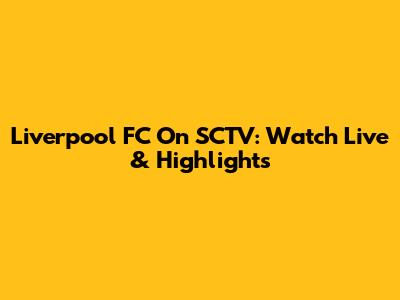 Liverpool FC On SCTV: Watch Live & Highlights