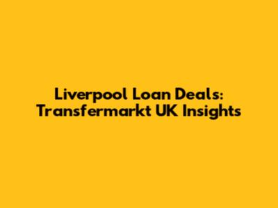 Liverpool Loan Deals: Transfermarkt UK Insights
