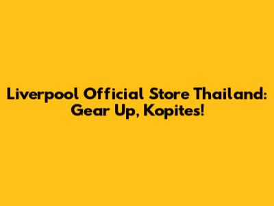 Liverpool Official Store Thailand: Gear Up, Kopites!