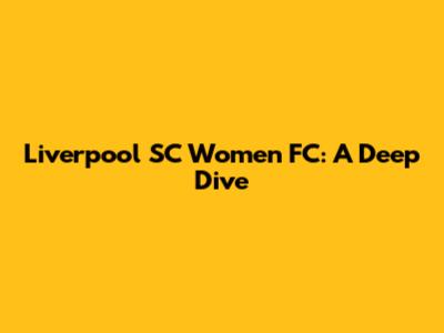 Liverpool SC Women FC: A Deep Dive