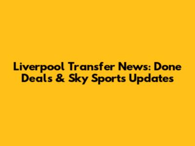 Liverpool Transfer News: Done Deals & Sky Sports Updates