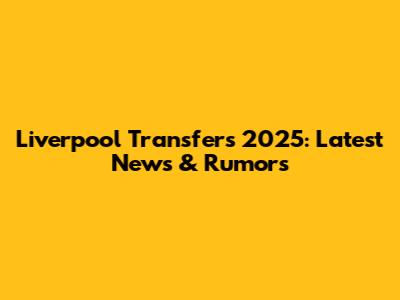 Liverpool Transfers 2025: Latest News & Rumors