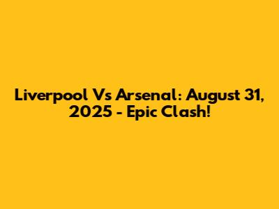 Liverpool Vs Arsenal: August 31, 2025 - Epic Clash!