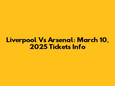 Liverpool Vs Arsenal: March 10, 2025 Tickets Info
