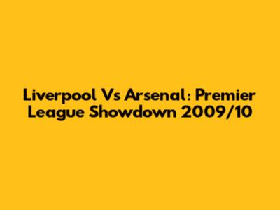 Liverpool Vs Arsenal: Premier League Showdown 2009/10