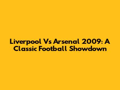 Liverpool Vs Arsenal 2009: A Classic Football Showdown