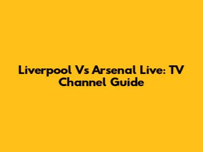 Liverpool Vs Arsenal Live: TV Channel Guide