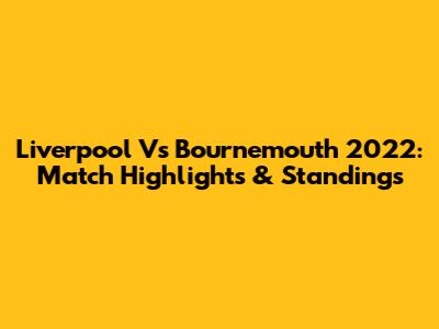 Liverpool Vs Bournemouth 2022: Match Highlights & Standings
