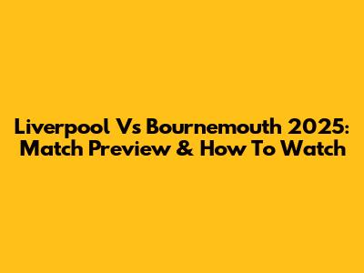 Liverpool Vs Bournemouth 2025: Match Preview & How To Watch